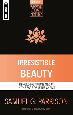 Irresistible Beauty: Beholding Triune Glory in the Face of Jesus Christ (Reformed Exegetical Doctrinal Studies) By Samuel G. Parkison Cover Image
