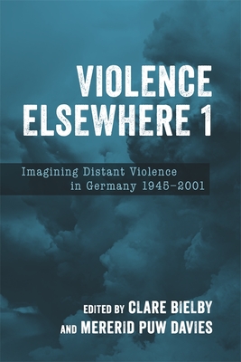Violence Elsewhere 1: Imagining Distant Violence in Germany 1945-2001 (Studies in German Literature Linguistics and Culture #238)