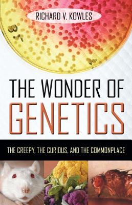 The Wonder of Genetics: The Creepy, the Curious, and the Commonplace Cover Image