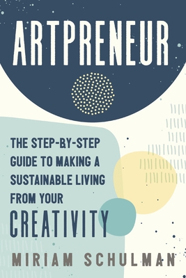 Artpreneur: The Step-By-Step Guide to Making a Sustainable Living from Your Creativity By Miriam Schulman Cover Image