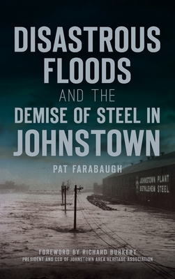 Disastrous Floods and the Demise of Steel in Johnstown (Disaster) By Pat Farabaugh, Richard Burkert (Foreword by) Cover Image