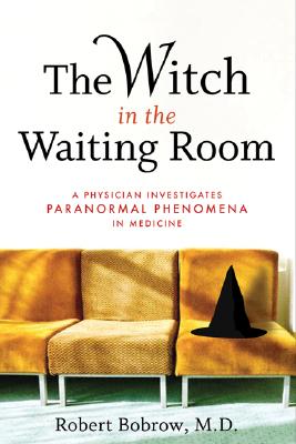 The Witch in the Waiting Room: A Physician Investigates Paranormal Phenomena in Medicine By Robert S. Bobrow, MD Cover Image
