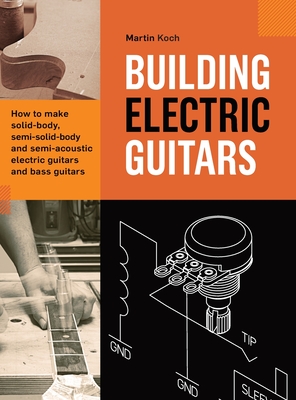 Building Electric Guitars: How to make solid-body, semi-solid-body and semi-acoustic electric guitars and bass guitars By Martin Koch Cover Image
