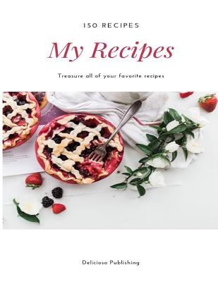 My Recipes: Treasure All of Your Favorite Recipes (150 Recipes) By Delicioso Publishing Cover Image