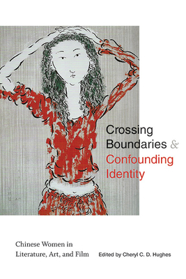 Crossing Boundaries and Confounding Identity: Chinese Women in Literature, Art, and Film By Cheryl C. D. Hughes (Editor) Cover Image