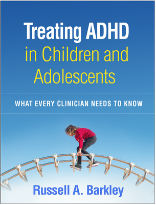 Treating ADHD in Children and Adolescents: What Every Clinician Needs to Know By Russell A. Barkley, PhD, ABPP, ABCN Cover Image