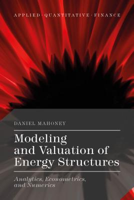 Modeling and Valuation of Energy Structures: Analytics, Econometrics, and Numerics (Applied Quantitative Finance) By Daniel Mahoney Cover Image