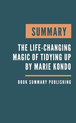 Summary: The Life-Changing Magic of Tidying Up - The Japanese Art of Decluttering and Organizing by Marie Kondo By Book Summary Publishing Cover Image
