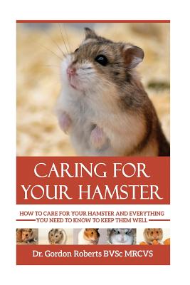 Caring for your Hamster: How to Care For Your Hamster and Everything You Need To Know To Keep Them Well