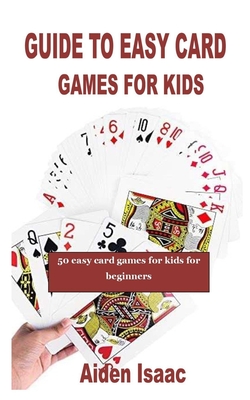 Guide to Easy Card Games for Kids: 50 easy card games for kids for  beginners (Paperback)