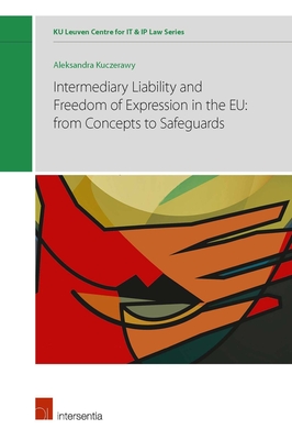 Intermediary liability and freedom of expression in the EU: from concepts to safeguards (KU Leuven Centre for IT & IP Law Series #3) By Aleksandra Kuczerawy Cover Image