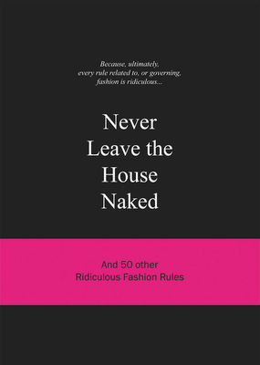 Never Leave the House Naked: And 50 Other Ridiculous Fashion Rules (Ridiculous Design Rules)