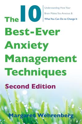 The 10 Best-Ever Anxiety Management Techniques: Understanding How Your Brain Makes You Anxious and What You Can Do to Change It By Margaret Wehrenberg, Psy.D. Cover Image