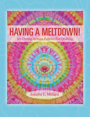 Having A Meltdown! Ice Dyeing Artisan Fabrics For Quilting By Sondra L. Millard Cover Image