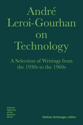 André Leroi-Gourhan on Technology: A Selection of Writings from the 1930s to the 1960s (Bard Graduate Center - Cultural Histories of the Material World)