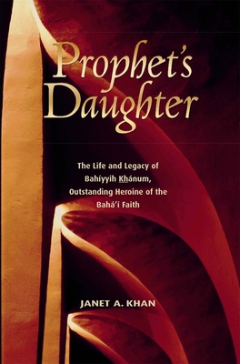 Prophet's Daughter: The Life and Legacy of Bahiyyih Khanum, Outstanding Heroine of the Baha'i Faith Cover Image