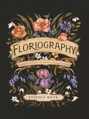 Floriography: An Illustrated Guide to the Victorian Language of Flowers (Hidden Languages #1) By Jessica Roux Cover Image