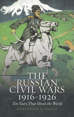The 'Russian' Civil Wars, 1916-1926: Ten Years That Shook the World