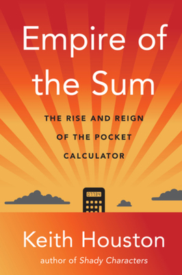 Empire of the Sum: The Rise and Reign of the Pocket Calculator By Keith Houston Cover Image