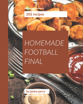 202 Homemade Football Final Recipes: A Timeless Football Final Cookbook By Janice Perry Cover Image