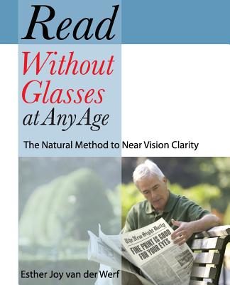 Read Without Glasses at Any Age: The Natural Method to Near Vision Clarity By Esther Joy Van Der Werf Cover Image