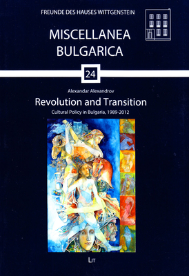 Revolution and Transition: Cultural Policy in Bulgaria, 1989-2012 (Miscellanea Bulgarica #24) Cover Image