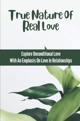 True Nature Of Real Love: Explore Unconditional Love With An Emphasis On Love In Relationships: Love Soul Cover Image