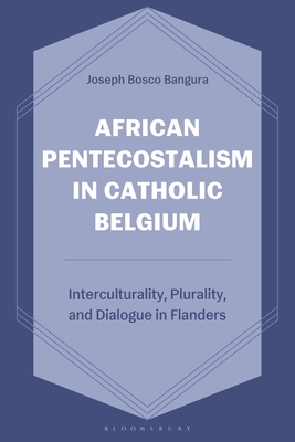 African Pentecostalism in Catholic Belgium: Interculturality, Plurality, and Dialogue in Flanders By Joseph Bosco Bangura Cover Image