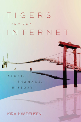 Tigers and the Internet: Story, Shamans, History By Kira Van Deusen Cover Image