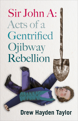 Sir John A: Acts of a Gentrified Ojibway Rebellion By Drew Hayden Taylor Cover Image