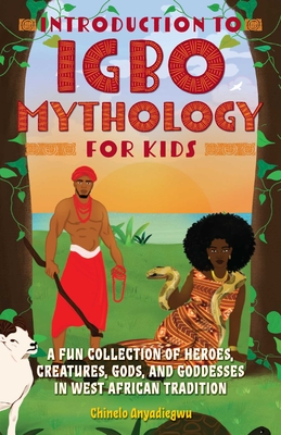 Introduction to Igbo Mythology for Kids: A Fun Collection of Heroes, Creatures, Gods, and Goddesses in West African Tradition (Igbo Myths ) By Chinelo Anyadiegwu Cover Image