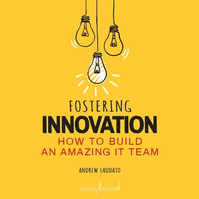 Fostering Innovation: How to Build an Amazing It Team Cover Image