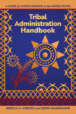 Tribal Administration Handbook: A Guide for Native Nations in the United States (Makwa Enewed) By Rebecca M. Webster (Editor), Joseph Bauerkemper (Editor) Cover Image