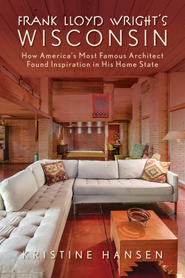 Frank Lloyd Wright's Wisconsin: How America's Most Famous Architect Found Inspiration in His Home State By Kristine Hansen Cover Image