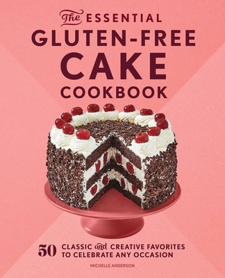 The Essential Gluten-Free Cake Cookbook: 50 Classic and Creative Favorites to Celebrate Any Occasion cover