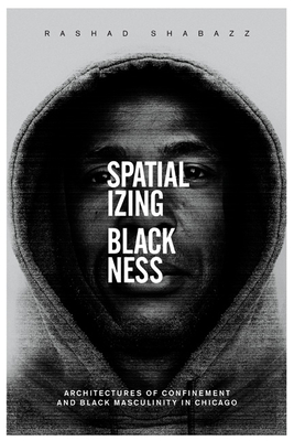Spatializing Blackness: Architectures of Confinement and Black Masculinity in Chicago (New Black Studies Series)