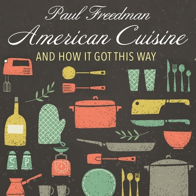 American Cuisine: And How It Got This Way By Paul Freedman, Paul Heitsch (Read by) Cover Image
