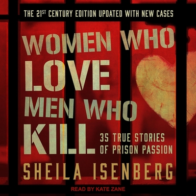 Women Who Love Men Who Kill: 35 True Stories of Prison Passion, the 21st Century Edition, Updated with New Cases By Sheila Isenberg, Kate Zane (Read by) Cover Image