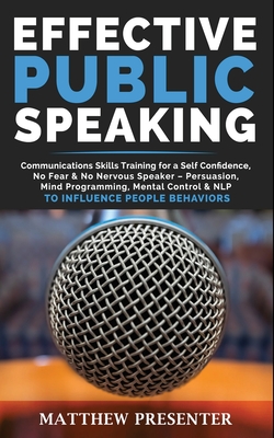 Effective Public Speaking: Communications Skills Training for a Self Confidence, No Fear and No Nervous Speaker - Persuasion, Mind Programming, M Cover Image
