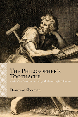 The Philosopher's Toothache: Embodied Stoicism in Early Modern English Drama (Rethinking the Early Modern) Cover Image