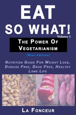 Eat So What! The Power of Vegetarianism Volume 1 (Black and white print): Nutrition Guide For Weight Loss, Disease Free, Drug Free, Healthy Long Life Cover Image