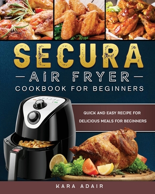Secura Air Fryer Cookbook for Beginners: Quick and Easy Recipe for Delicious Meals for Beginners Cover Image