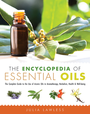 The Encyclopedia of Essential Oils: The Complete Guide to the Use of Aromatic Oils In Aromatherapy, Herbalism, Health, and Well Being Cover Image
