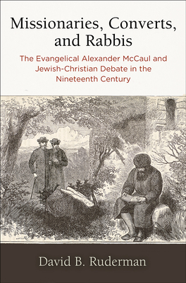 Missionaries, Converts, and Rabbis: The Evangelical Alexander McCaul and Jewish-Christian Debate in the Nineteenth Century (Jewish Culture and Contexts) Cover Image