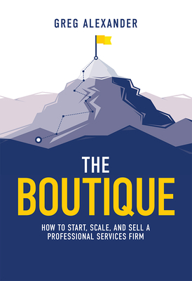The Boutique: How to Start, Scale, and Sell a Professional Services Firm By Greg Alexander Cover Image