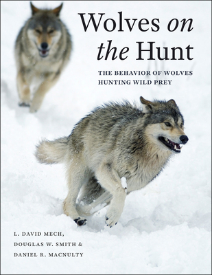 Wolves on the Hunt: The Behavior of Wolves Hunting Wild Prey By L. David Mech, Douglas W. Smith, Daniel R. MacNulty Cover Image