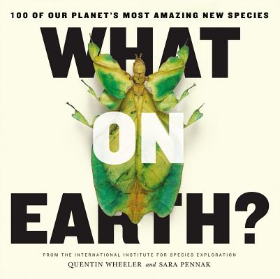 What on Earth?: 100 of Our Planet's Most Amazing New Species By Quentin Wheeler, Sara Pennak Cover Image