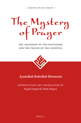 The Mystery of Prayer: The Ascension of the Wayfarers and the Prayer of the Gnostics (Modern Shīʿah Library #1) By Ayatollah Ruhollah Khomeini, Sayyid Amjad Hussain Shah Naqavi (Editor), Sayyid Amjad Hussain Shah Naqavi (Translator) Cover Image
