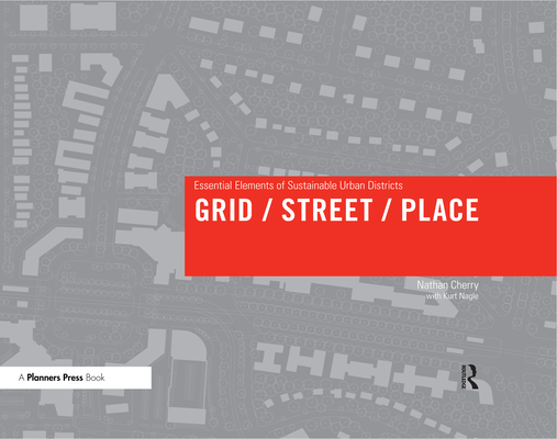 Grid/Street/Place: Essential Elements of Sustainable Urban Districts By Nathan Cherry Cover Image