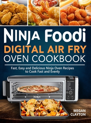 Ninja Foodi Digital Air Fry Oven Cookbook: Fast, Easy and Delicious Ninja Oven Recipes to Cook Fast and Evenly By Megan Clayton Cover Image